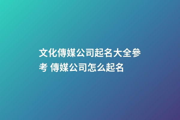 文化傳媒公司起名大全參考 傳媒公司怎么起名-第1張-公司起名-玄機派